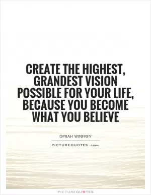 Create the highest, grandest vision possible for your life, because you become what you believe Picture Quote #1