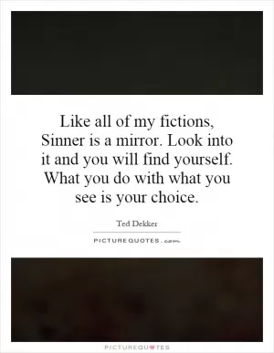 Like all of my fictions, Sinner is a mirror. Look into it and you will find yourself. What you do with what you see is your choice Picture Quote #1