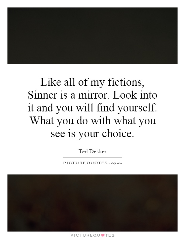 Like all of my fictions, Sinner is a mirror. Look into it and you will find yourself. What you do with what you see is your choice Picture Quote #1