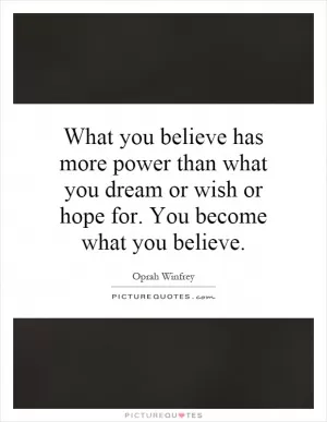 What you believe has more power than what you dream or wish or hope for. You become what you believe Picture Quote #1