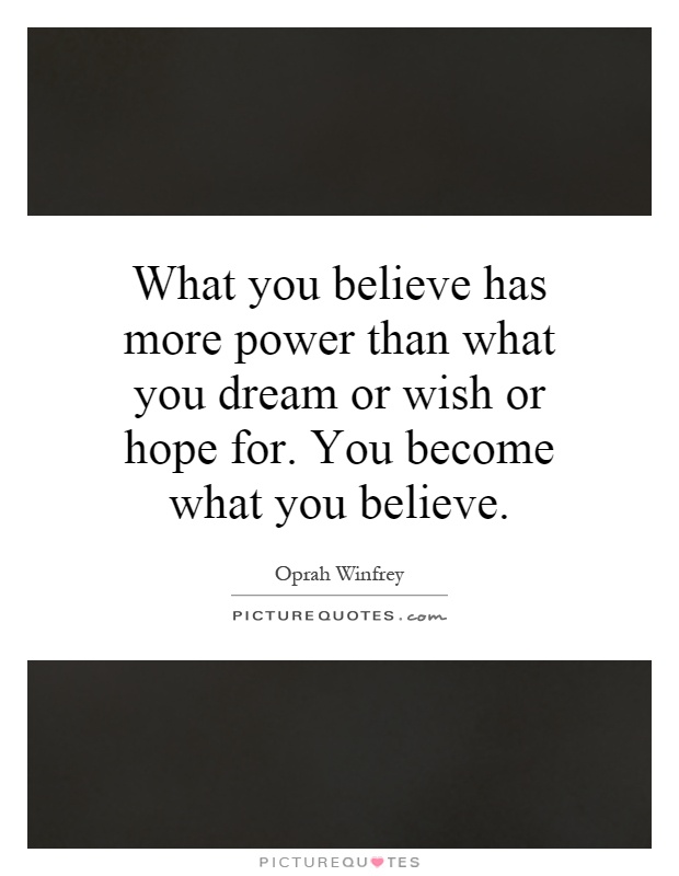 What you believe has more power than what you dream or wish or hope for. You become what you believe Picture Quote #1