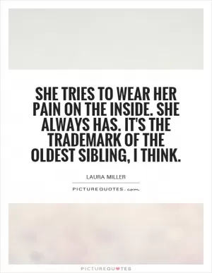 She tries to wear her pain on the inside. She always has. It's the trademark of the oldest sibling, I think Picture Quote #1