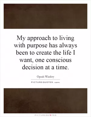 My approach to living with purpose has always been to create the life I want, one conscious decision at a time Picture Quote #1