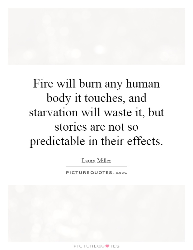 Fire will burn any human body it touches, and starvation will waste it, but stories are not so predictable in their effects Picture Quote #1