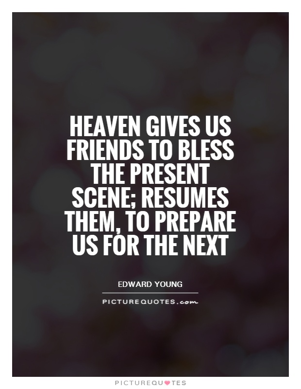 Heaven gives us friends to bless the present scene; resumes them, to prepare us for the next Picture Quote #1