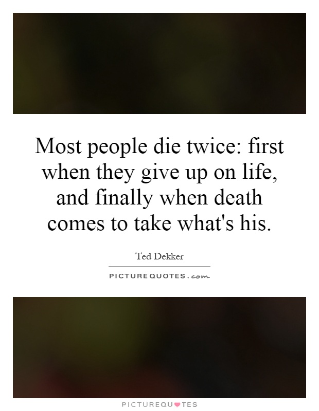 Most people die twice: first when they give up on life, and finally when death comes to take what's his Picture Quote #1