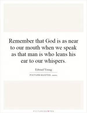 Remember that God is as near to our mouth when we speak as that man is who leans his ear to our whispers Picture Quote #1