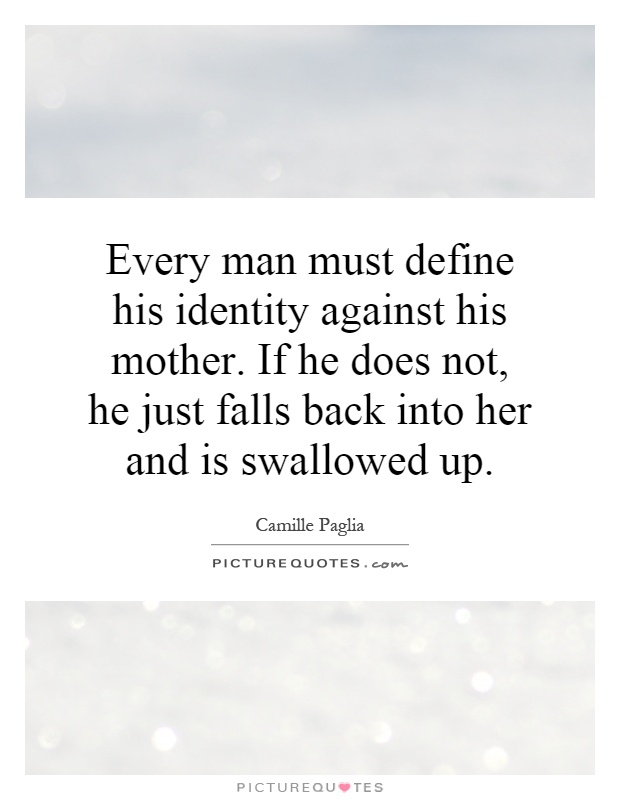 Every man must define his identity against his mother. If he does not, he just falls back into her and is swallowed up Picture Quote #1