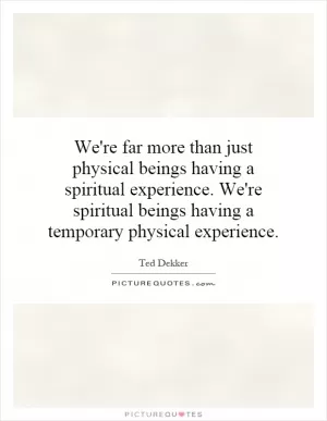 We're far more than just physical beings having a spiritual experience. We're spiritual beings having a temporary physical experience Picture Quote #1