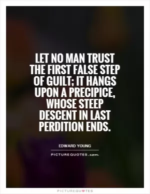 Let no man trust the first false step of guilt; it hangs upon a precipice, whose steep descent in last perdition ends Picture Quote #1