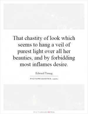 That chastity of look which seems to hang a veil of purest light over all her beauties, and by forbidding most inflames desire Picture Quote #1
