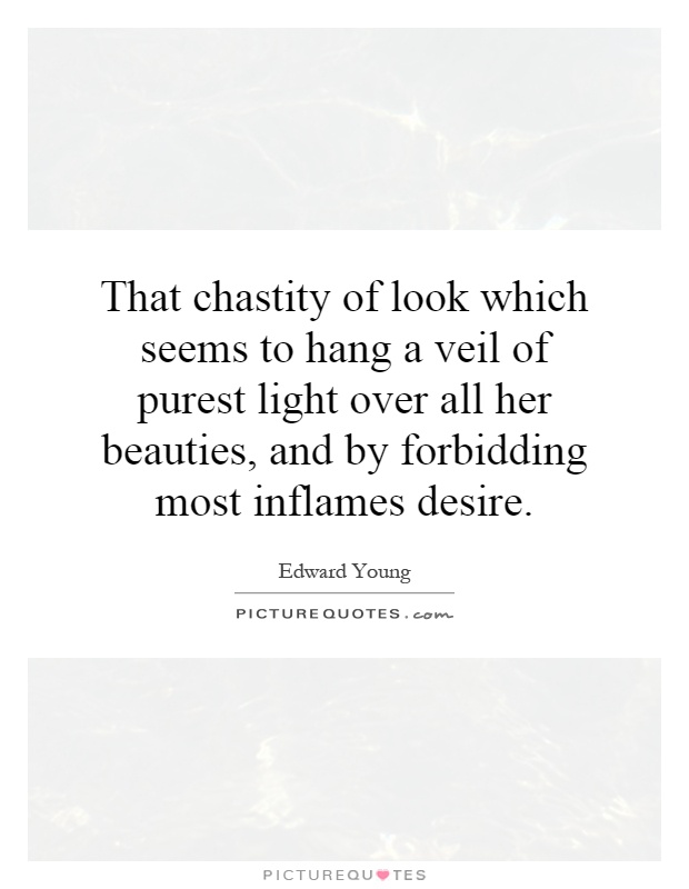 That chastity of look which seems to hang a veil of purest light over all her beauties, and by forbidding most inflames desire Picture Quote #1