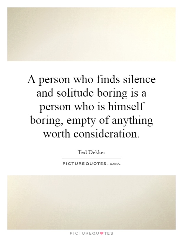 A person who finds silence and solitude boring is a person who is himself boring, empty of anything worth consideration Picture Quote #1