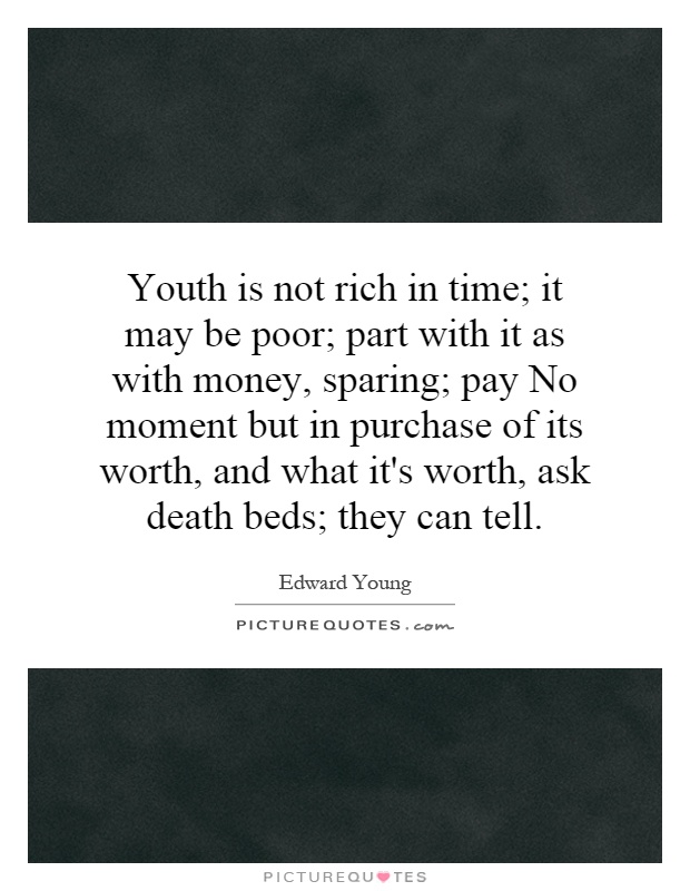 Youth is not rich in time; it may be poor; part with it as with money, sparing; pay No moment but in purchase of its worth, and what it's worth, ask death beds; they can tell Picture Quote #1