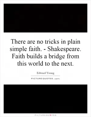There are no tricks in plain simple faith. - Shakespeare. Faith builds a bridge from this world to the next Picture Quote #1