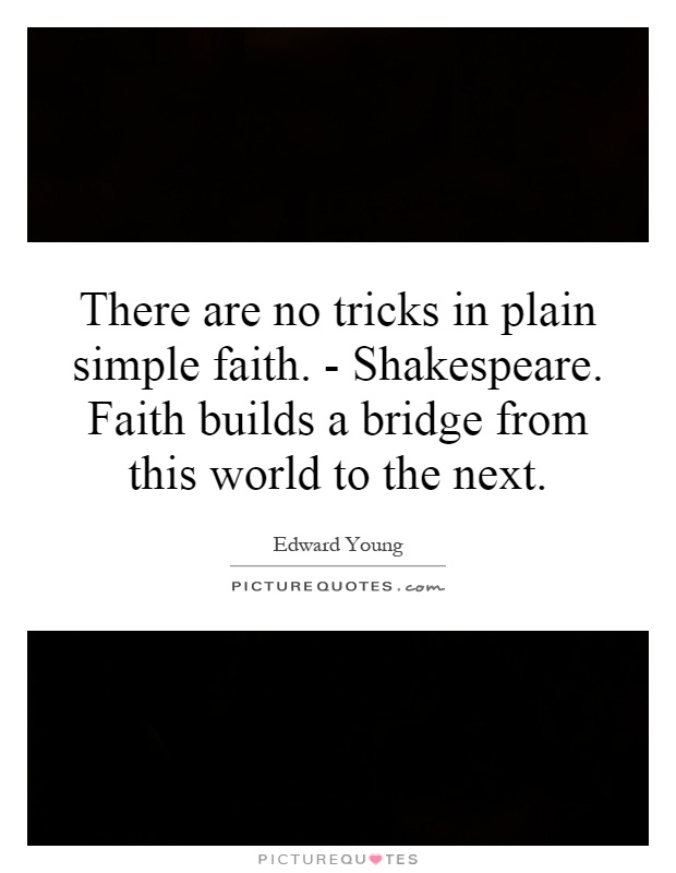 There are no tricks in plain simple faith. - Shakespeare. Faith builds a bridge from this world to the next Picture Quote #1