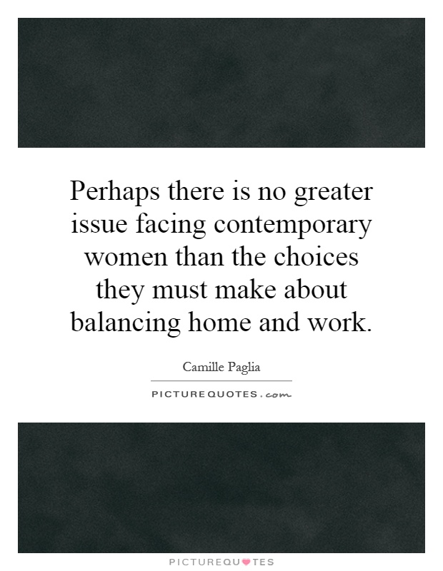 Perhaps there is no greater issue facing contemporary women than the choices they must make about balancing home and work Picture Quote #1