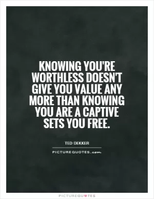 Knowing you're worthless doesn't give you value any more than knowing you are a captive sets you free Picture Quote #1