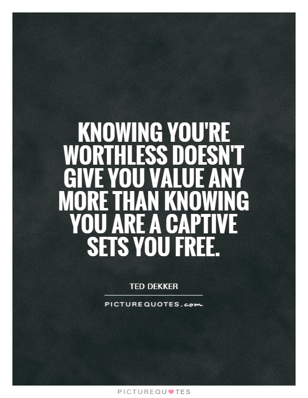 Knowing you're worthless doesn't give you value any more than knowing you are a captive sets you free Picture Quote #1