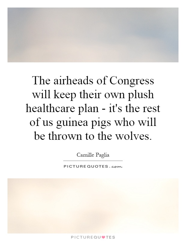 The airheads of Congress will keep their own plush healthcare plan - it's the rest of us guinea pigs who will be thrown to the wolves Picture Quote #1