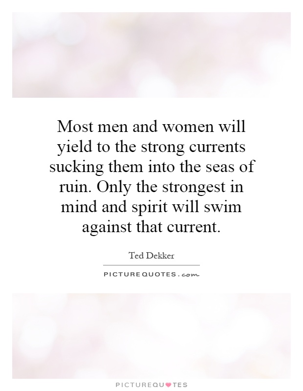 Most men and women will yield to the strong currents sucking them into the seas of ruin. Only the strongest in mind and spirit will swim against that current Picture Quote #1
