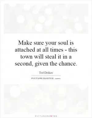 Make sure your soul is attached at all times - this town will steal it in a second, given the chance Picture Quote #1