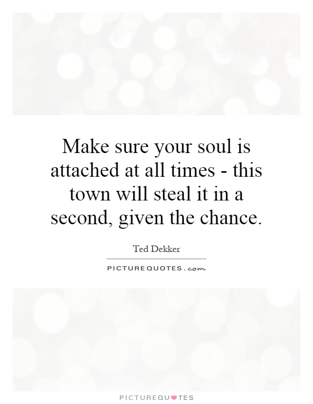 Make sure your soul is attached at all times - this town will steal it in a second, given the chance Picture Quote #1