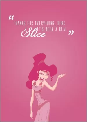 Thanks for everything, Herc. It's been a real slice Picture Quote #1