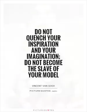 Do not quench your inspiration and your imagination; do not become the slave of your model Picture Quote #1