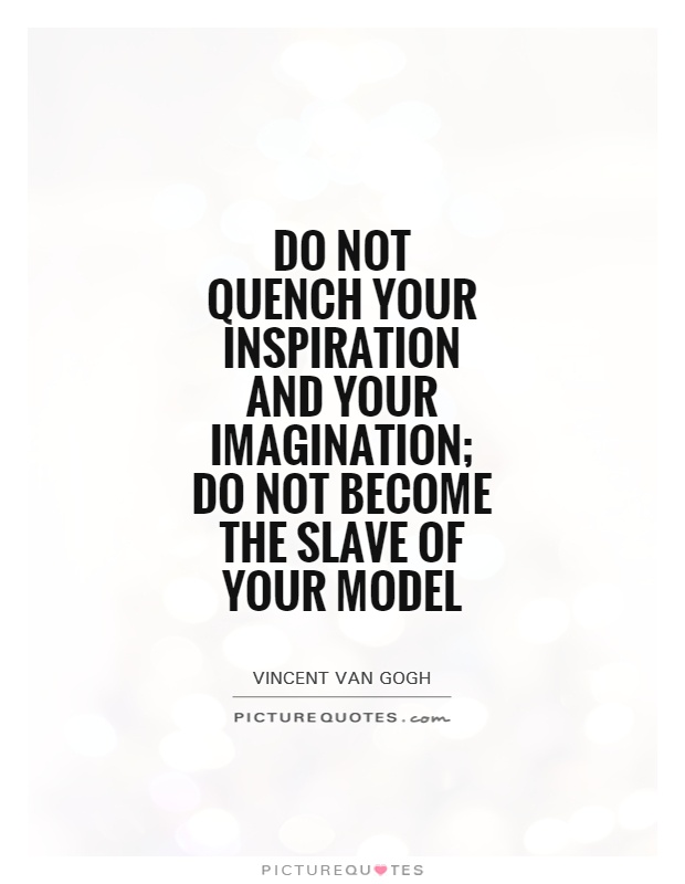 Do not quench your inspiration and your imagination; do not become the slave of your model Picture Quote #1