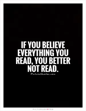If you believe everything you read, you better not read Picture Quote #1