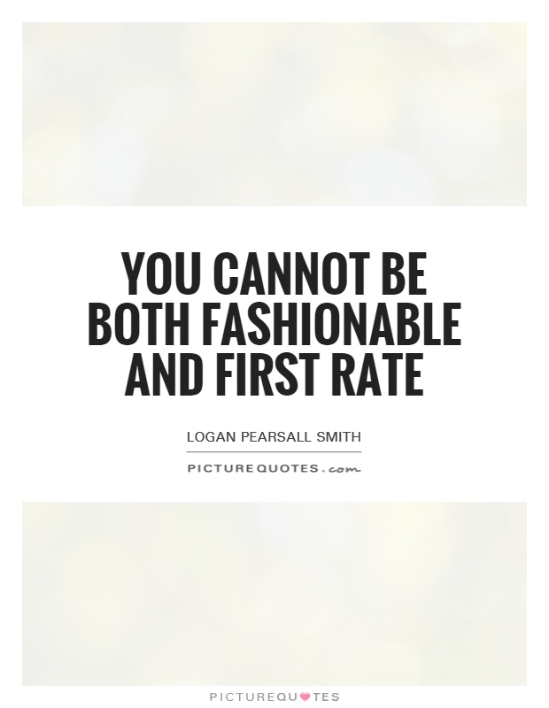 You cannot be both fashionable and first rate Picture Quote #1