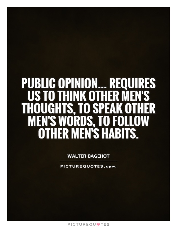 Public opinion... requires us to think other men's thoughts, to speak other men's words, to follow other men's habits Picture Quote #1
