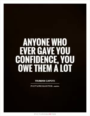 Anyone who ever gave you confidence, you owe them a lot Picture Quote #1