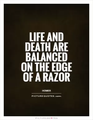 Life and death are balanced on the edge of a razor Picture Quote #1