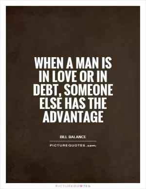 When a man is in love or in debt, someone else has the advantage Picture Quote #1
