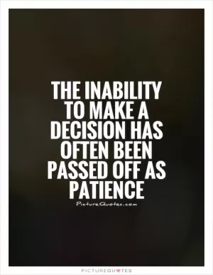The inability to make a decision has often been passed off as patience Picture Quote #1