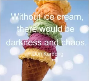 Without ice cream, there would be darkness and chaos Picture Quote #1