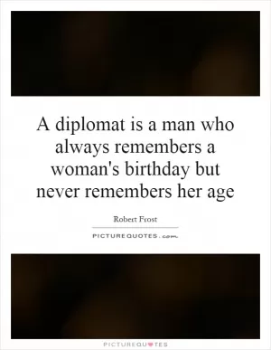 A diplomat is a man who always remembers a woman's birthday but never remembers her age Picture Quote #1