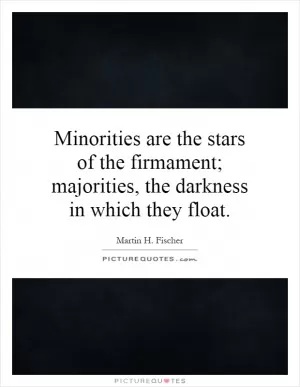 Minorities are the stars of the firmament; majorities, the darkness in which they float Picture Quote #1