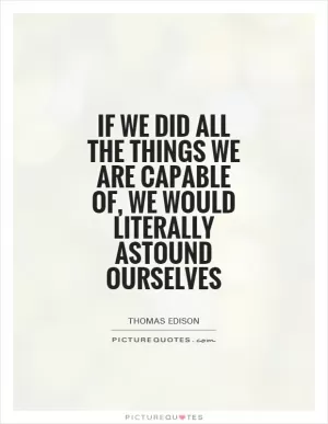If we did all the things we are capable of, we would literally astound ourselves Picture Quote #1