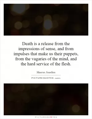 Death is a release from the impressions of sense, and from impulses that make us their puppets, from the vagaries of the mind, and the hard service of the flesh Picture Quote #1