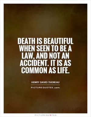 Death is beautiful when seen to be a law, and not an accident. It is as common as life Picture Quote #1