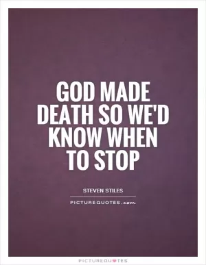 God made death so we'd know when to stop Picture Quote #1