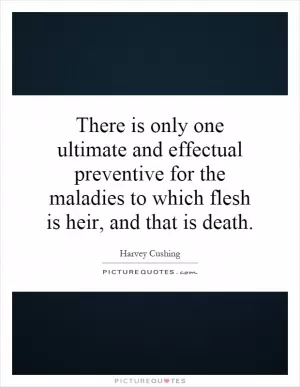 There is only one ultimate and effectual preventive for the maladies to which flesh is heir, and that is death Picture Quote #1