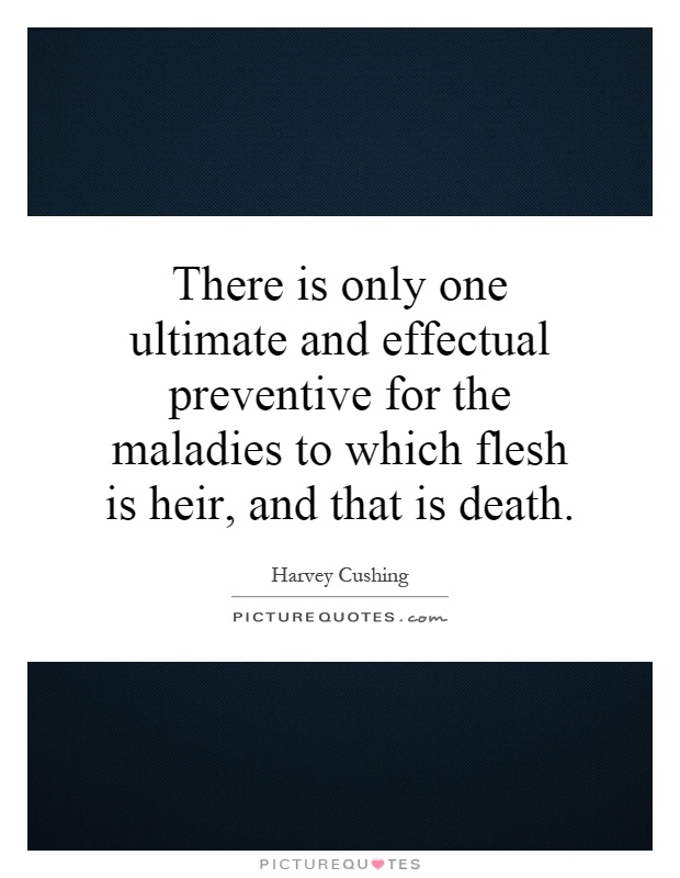 There is only one ultimate and effectual preventive for the maladies to which flesh is heir, and that is death Picture Quote #1