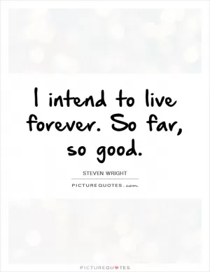 I intend to live forever. So far, so good Picture Quote #1
