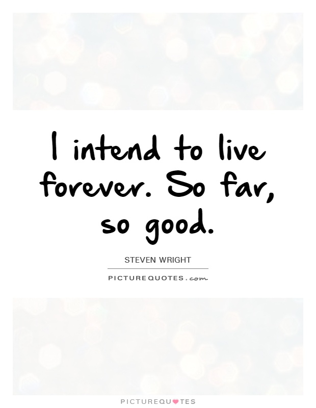 I intend to live forever. So far, so good Picture Quote #1