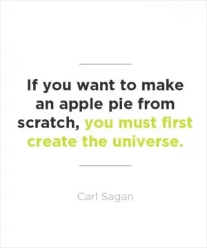 If you want to make an apple pie from scratch, you must first create the universe Picture Quote #1