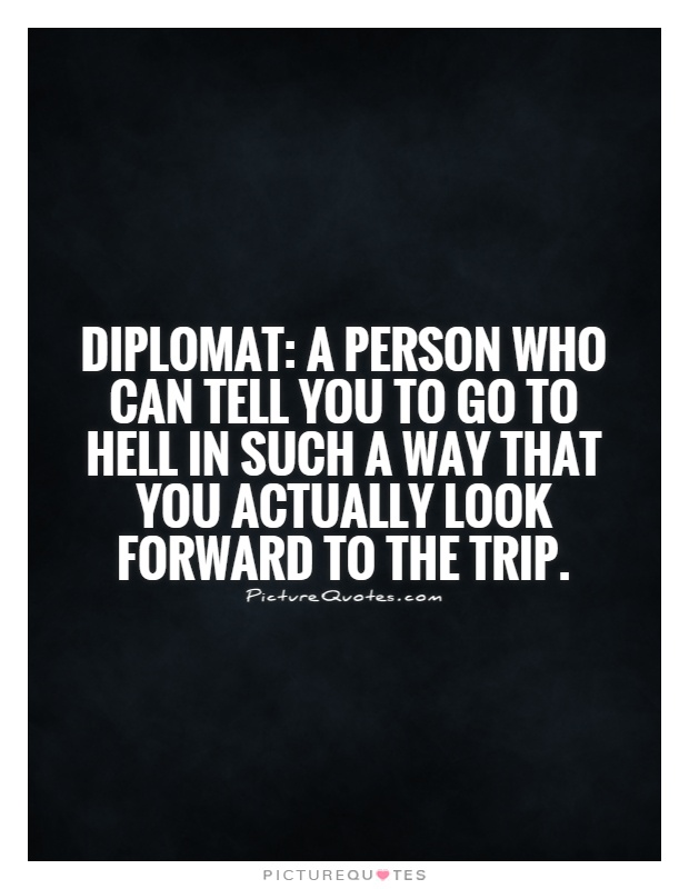 Diplomat: A person who can tell you to go to hell in such a way that you actually look forward to the trip Picture Quote #1